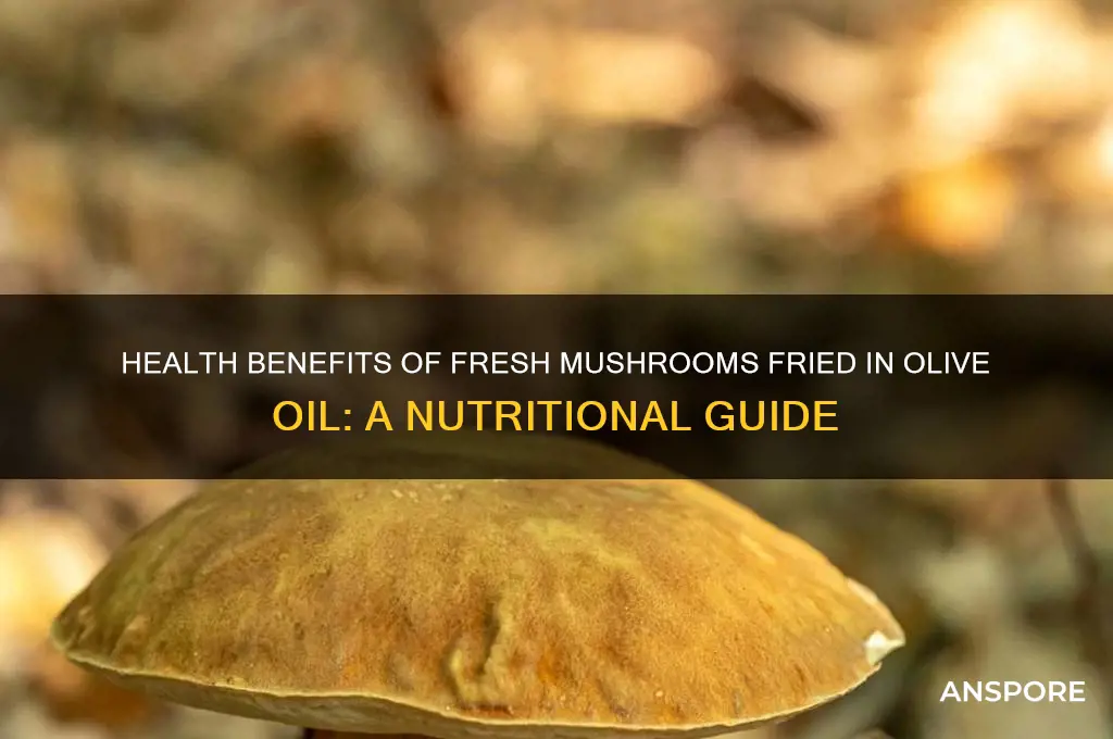 are fresh mushrooms fried in olive oil good for you