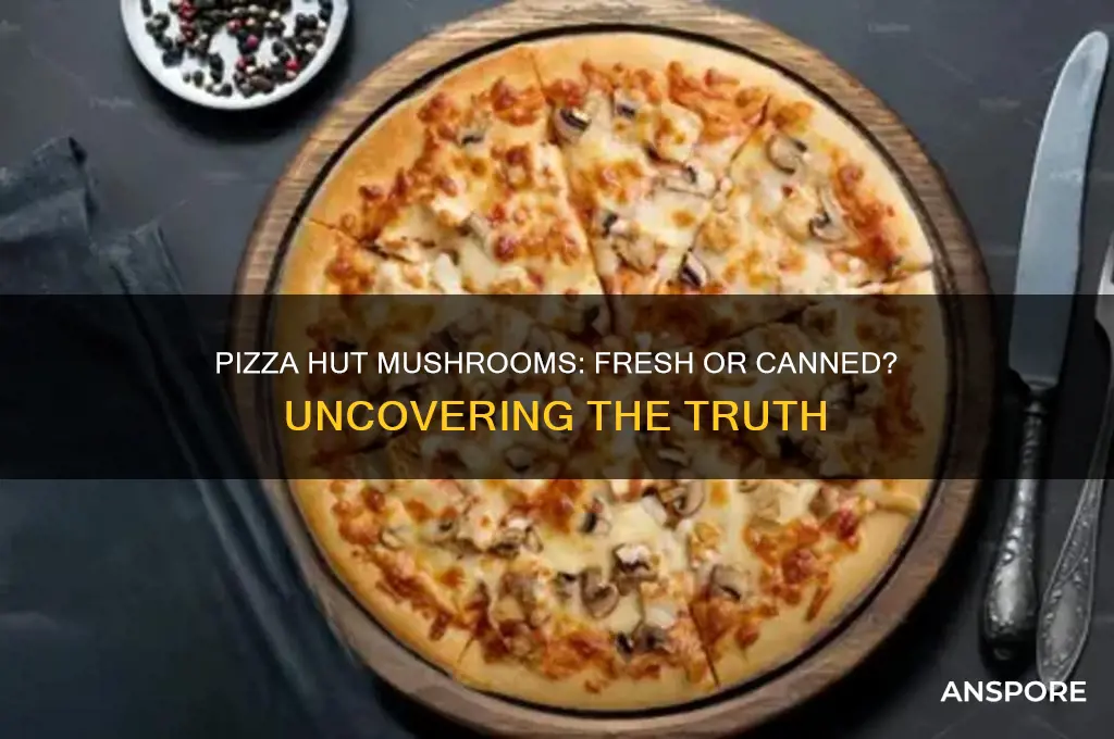 are pizza hut mushrooms fresh or canned