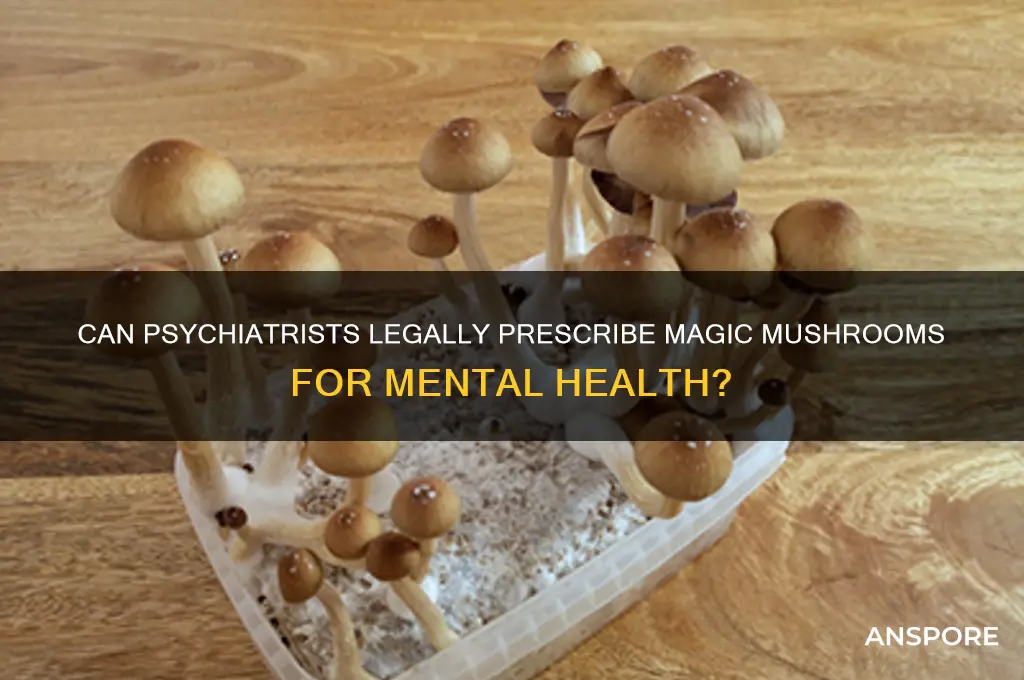 can a psychiatrist prescribe magic mushrooms