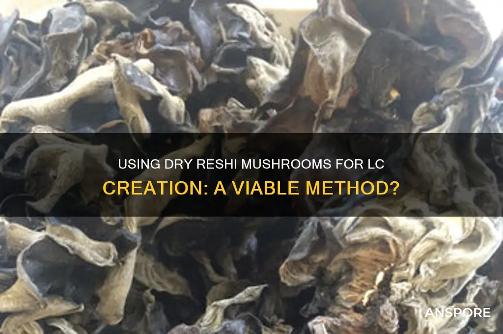 can dry reshie mushrooms be used to create lc