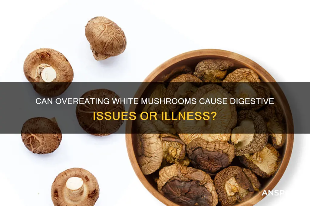 can eating too many white mushrooms make you sick