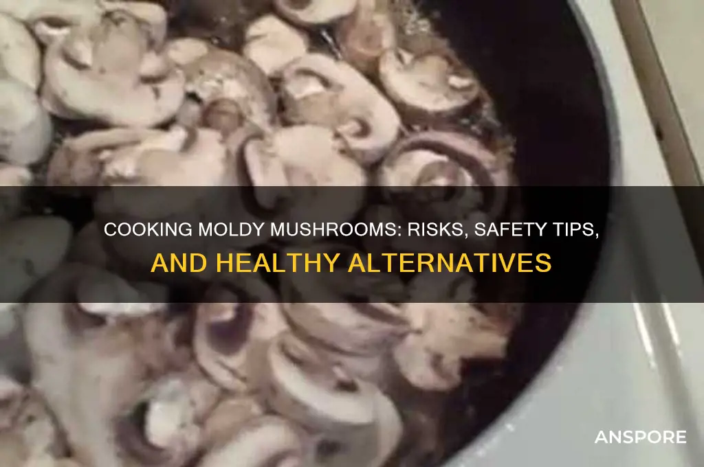 can i cook moldy mushrooms