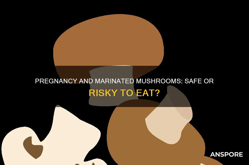 can i eat marinated mushrooms while pregnant