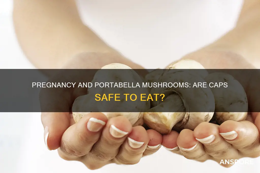 can i have portabella mushroom caps when pregnant