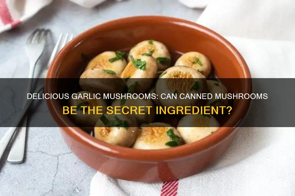 can i make garlic mushrooms with canned mushrooms