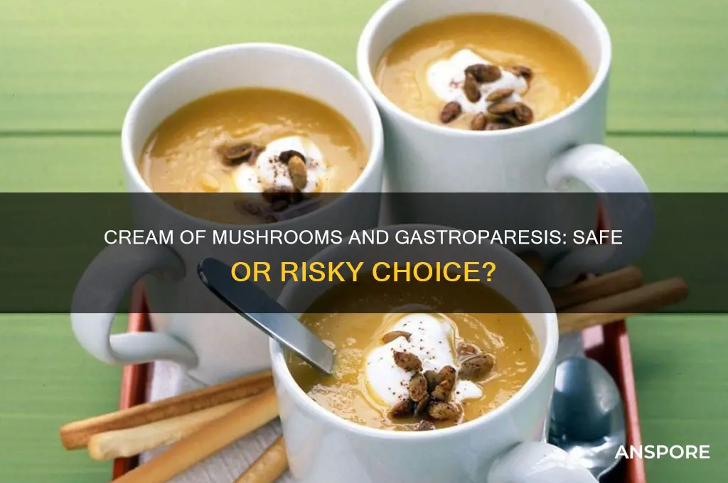 can someone eat cream of mushrooms while having gastroparesis