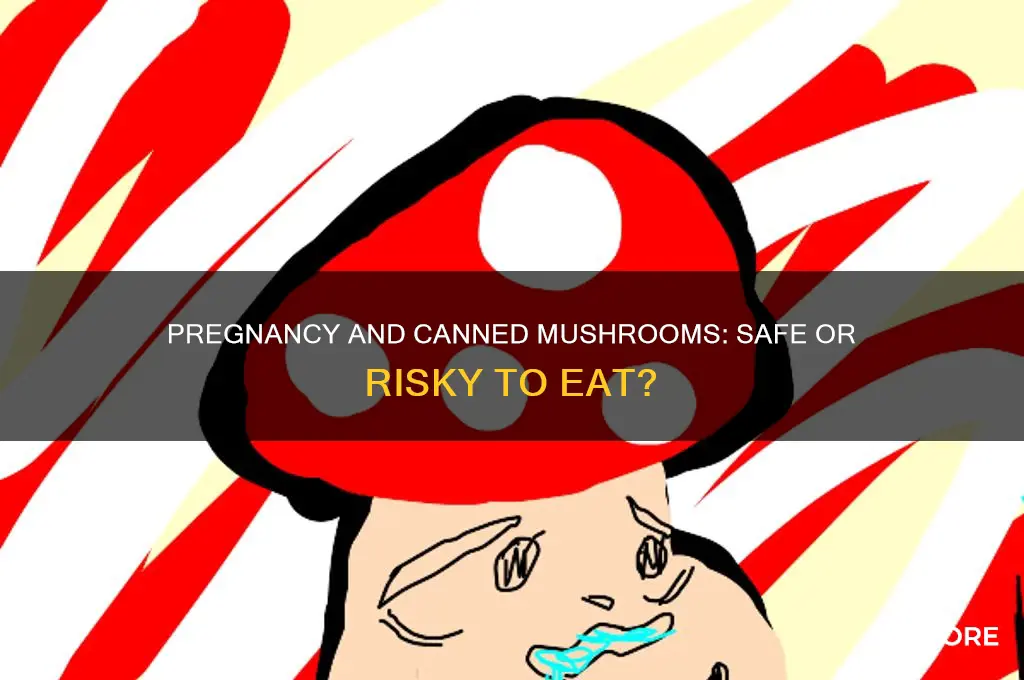 can you eat canned mushrooms while pregnant