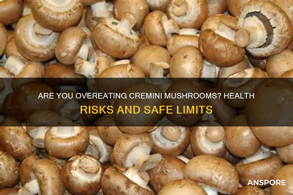 can you eat too many cremini mushrooms
