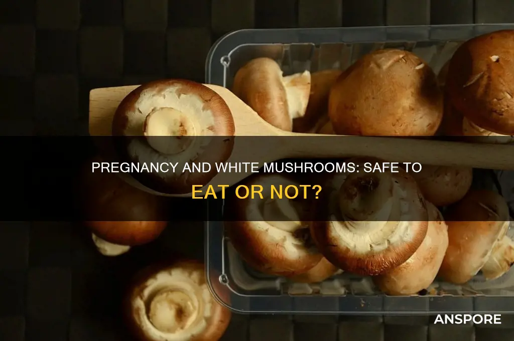 can you eat white mushrooms while pregnant