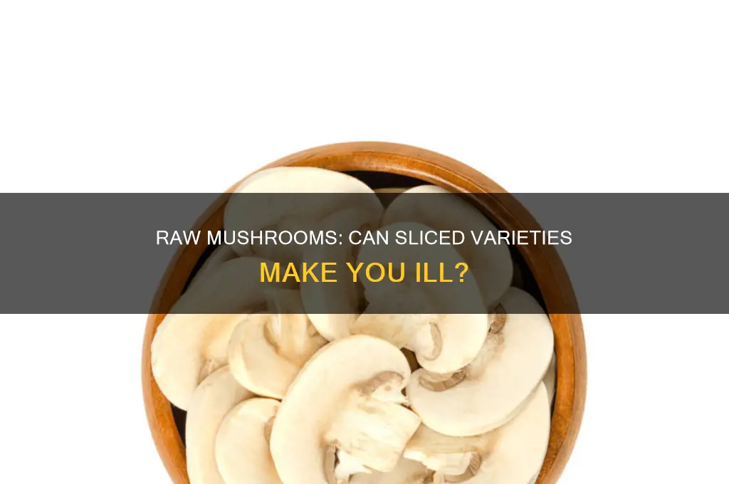 can you get sick from basic dliced raw mushrooms