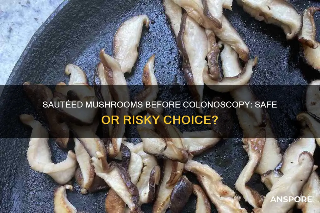 can you have suteed mushrooms before colonoscooy