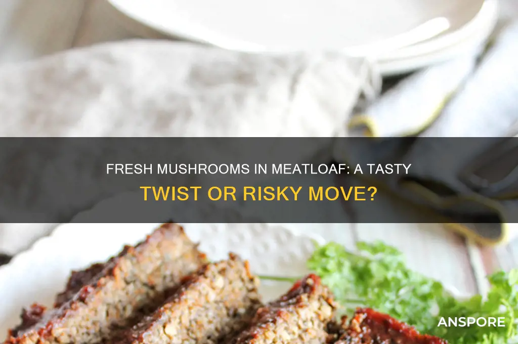 can you put fresh mushrooms in meatloaf