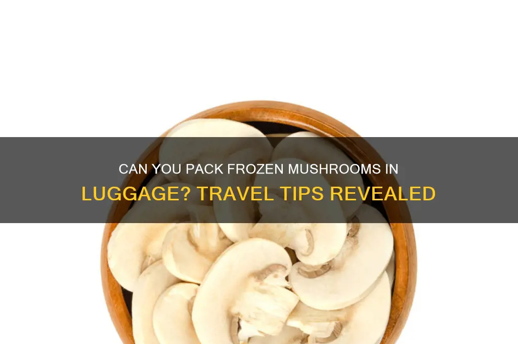 can you put in luggage frozen mushrooms