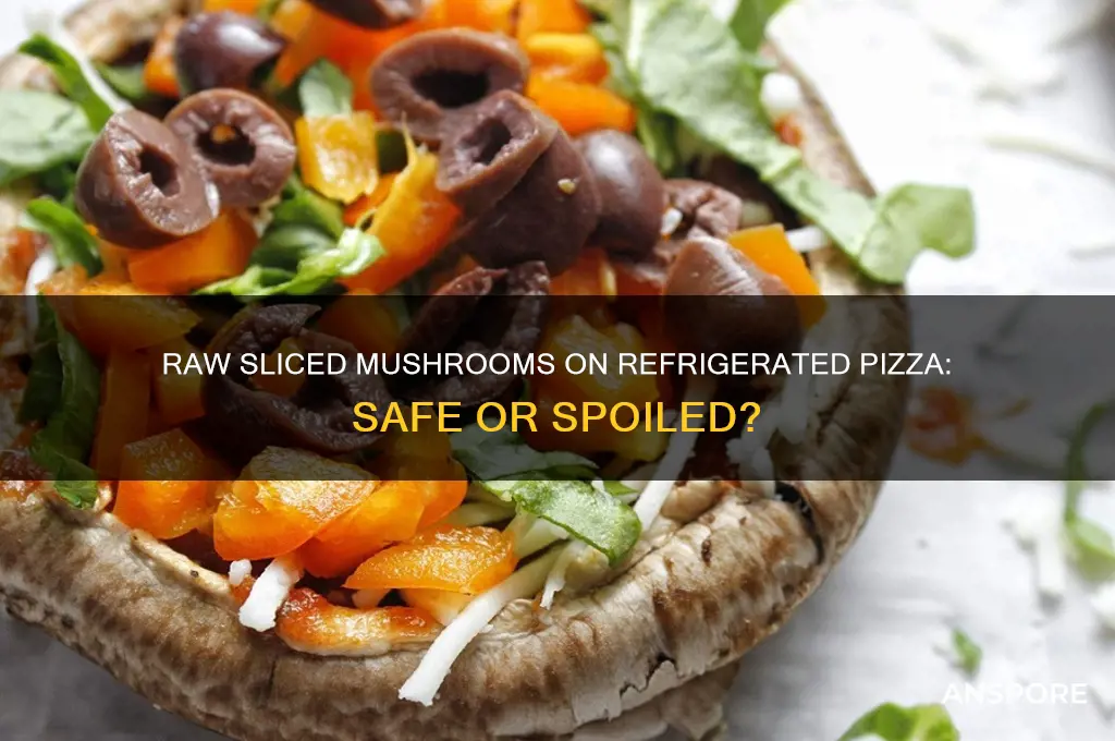 can you put raw sliced mushrooms on a refridgerated pizza