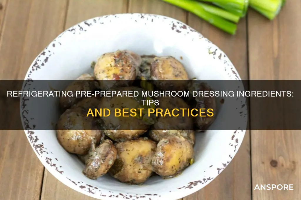 can you refridgerate pre prepared dressing ingrediants mushrooms