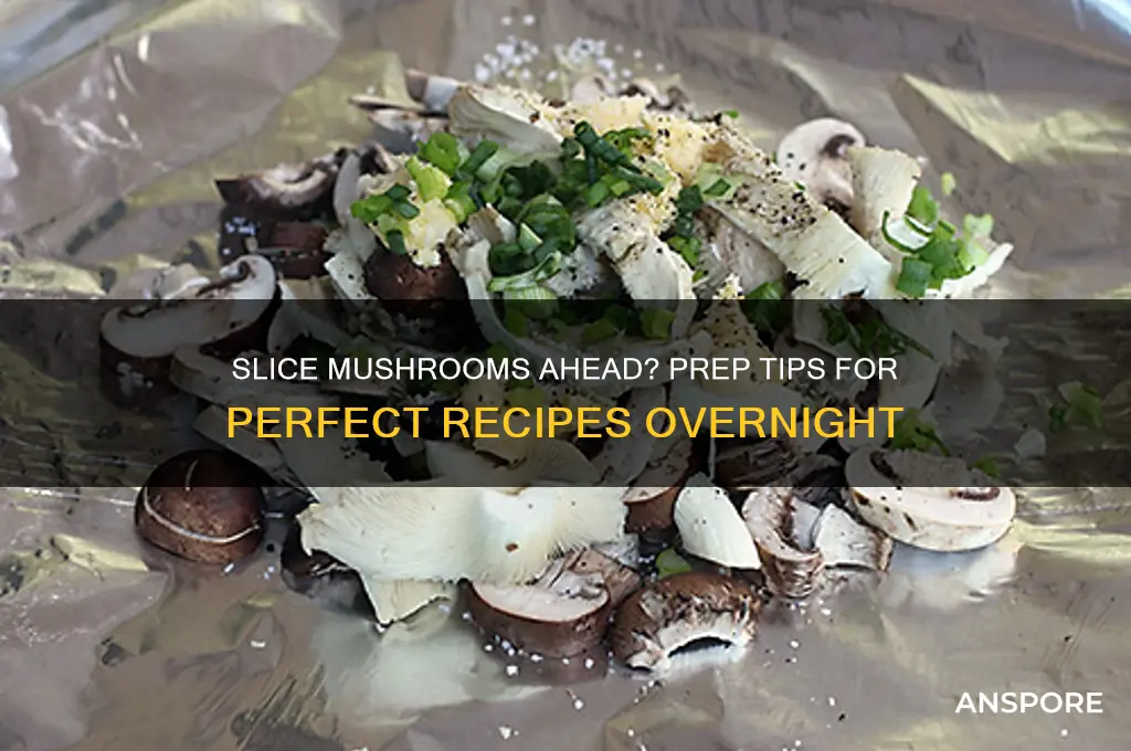 can you slice mushroom the night before preparing a recipe