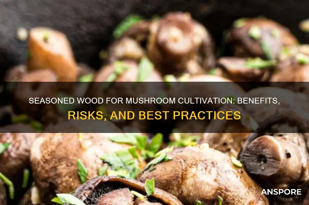 can you use seasoned wood for growing mushrooms