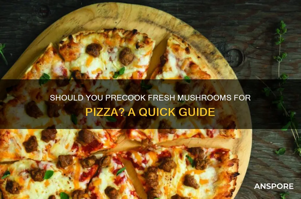 do i need to precook fresh mushrooms for pizzza