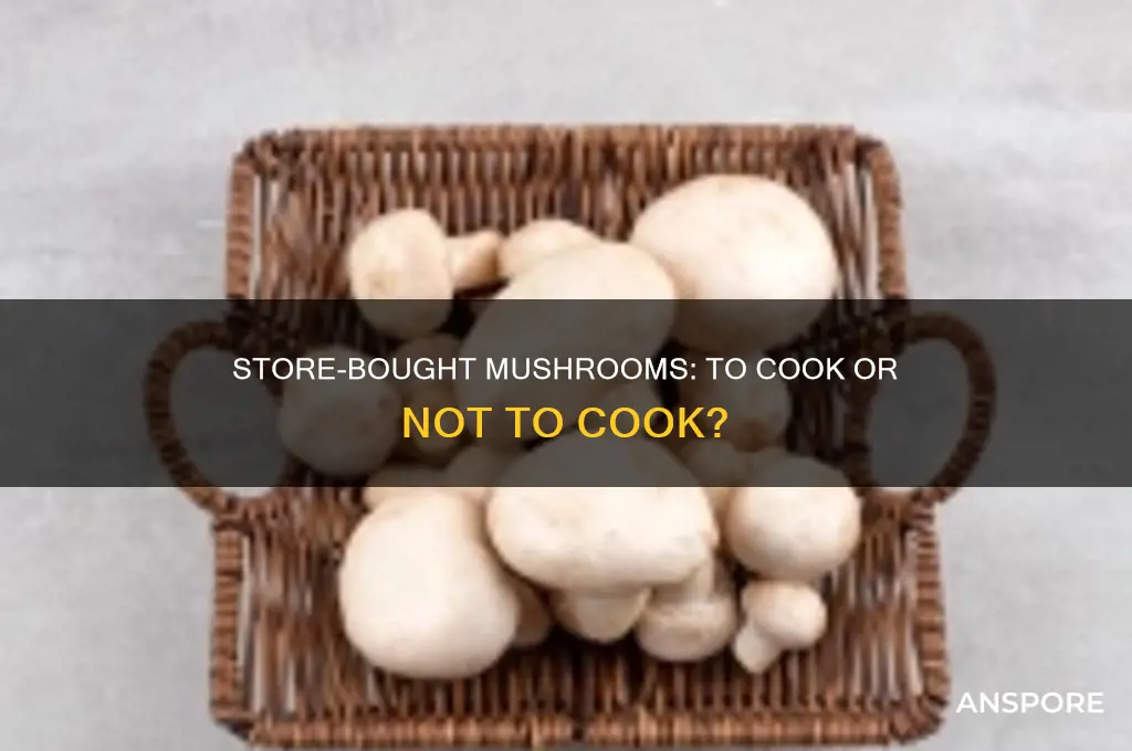 do store bought mushrooms have to be cooked