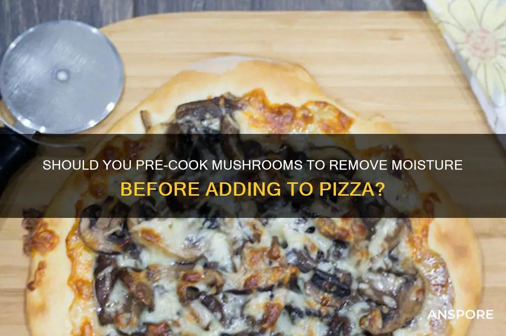 do you cook the moisture out of mushrooms before pizza