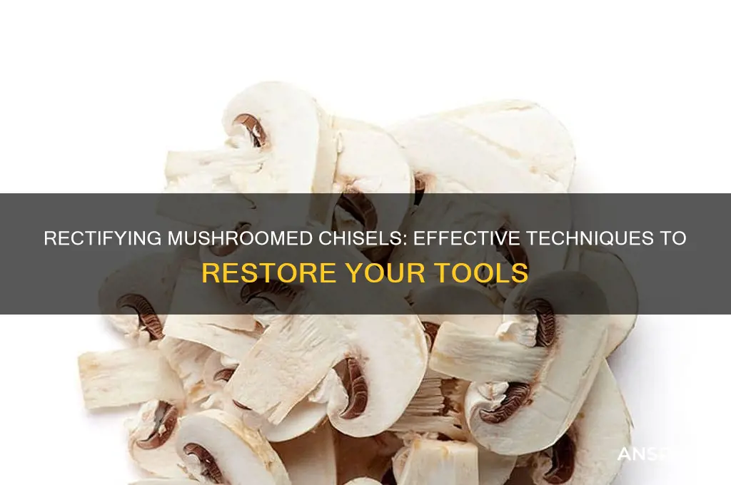 how can mushrooming of a chisel be rectified