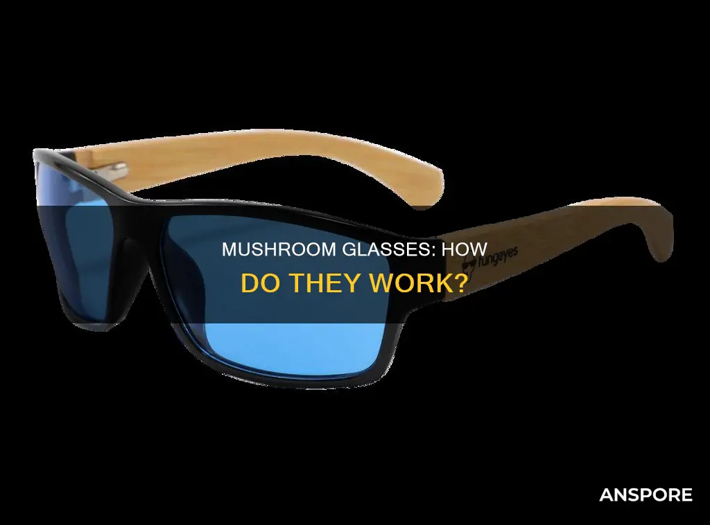 how do mushroom glasses work