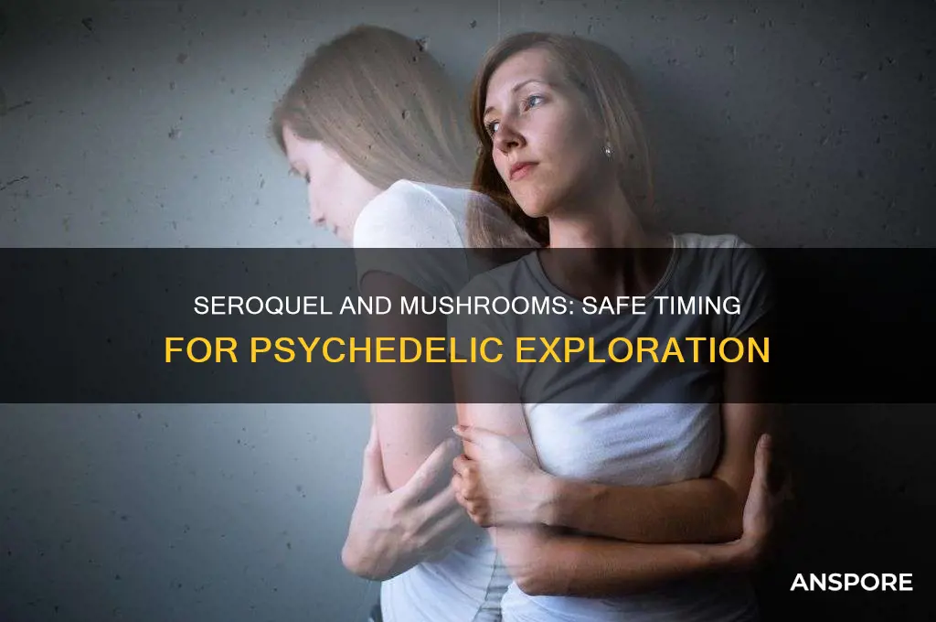 how long to be off seroquel before taking mushrooms