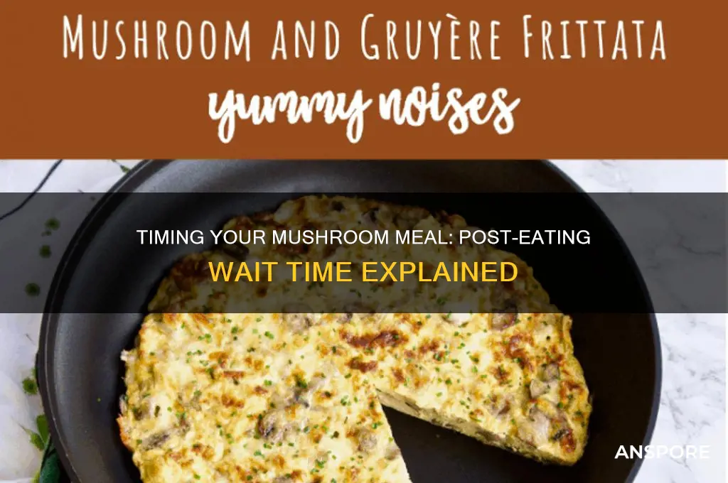 how long to wait after eating to eat mushrooms