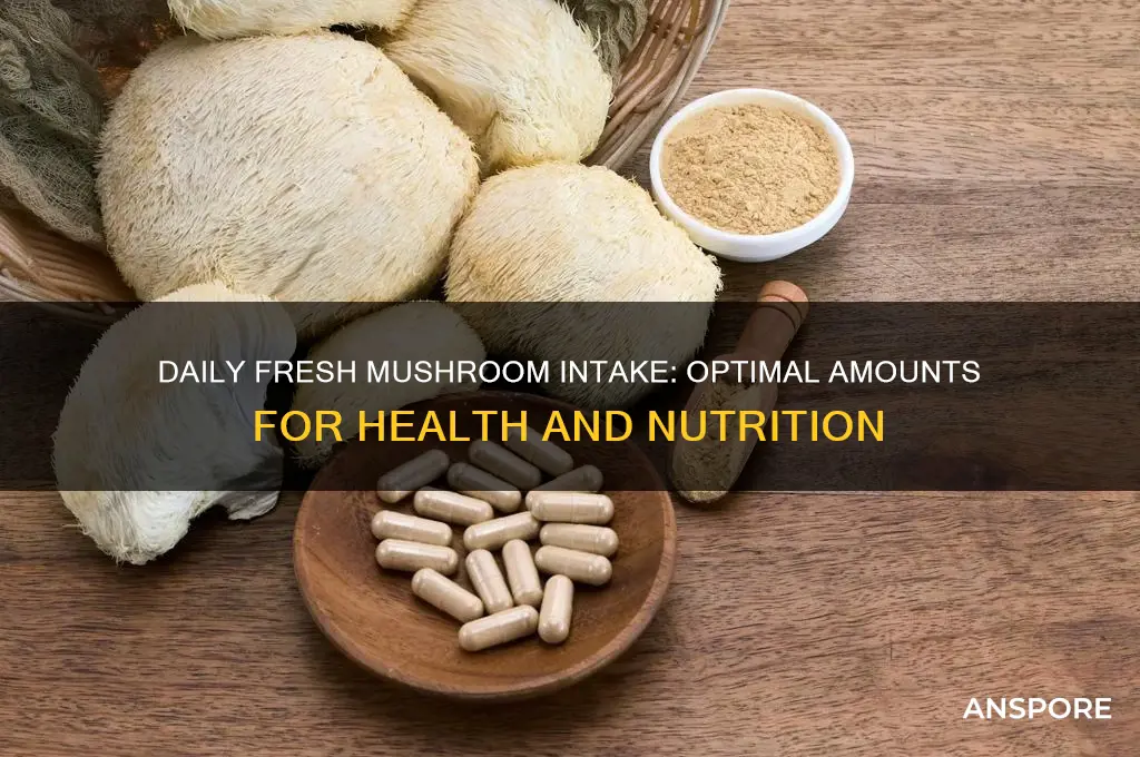 how much fresh mushrooms eat per day