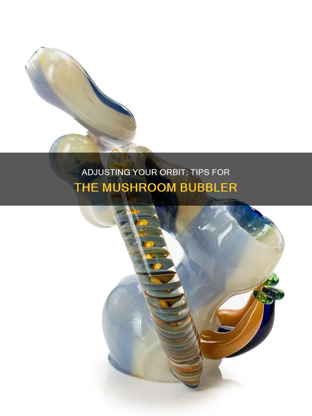 how to adjust orbit mushroom bubbler