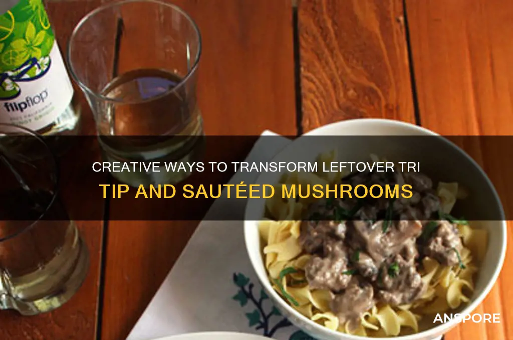 how to cuse leftover tri tip and sauteed mushrooms