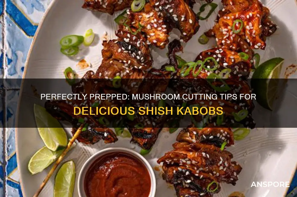 how to cut mushrooms for shish kabobs