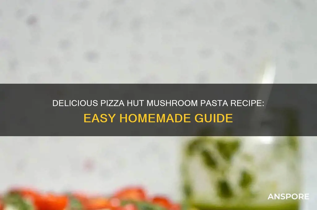 how to make pizza hut mushroom pasta