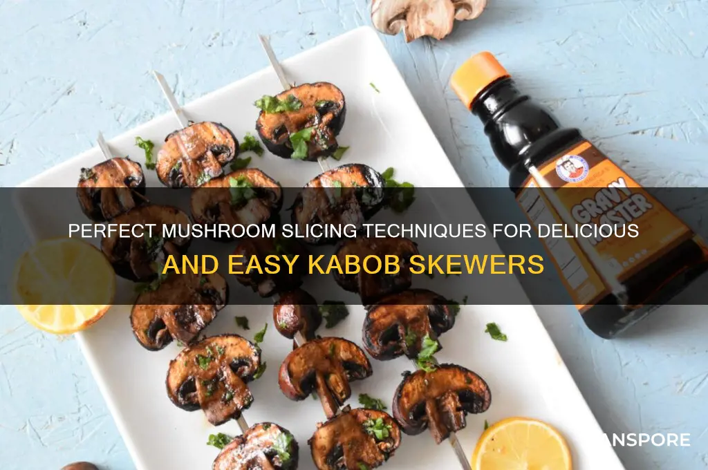 how to slice mushrooms for kabobs