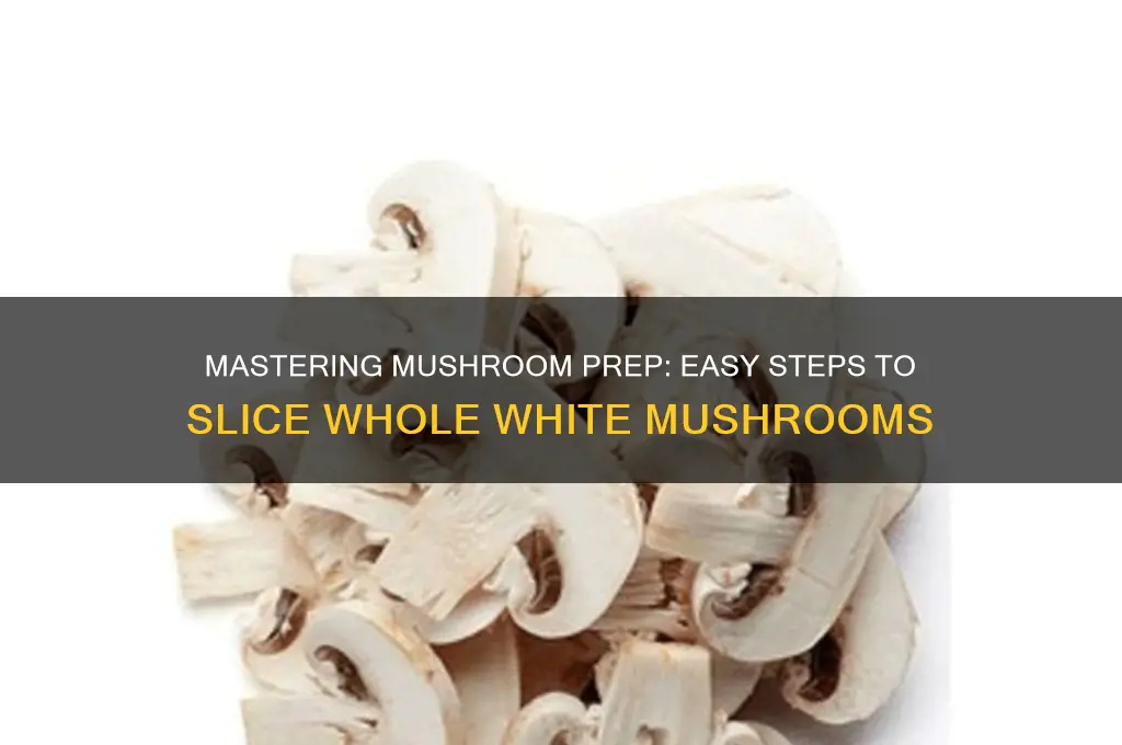 how to slice whole white mushrooms