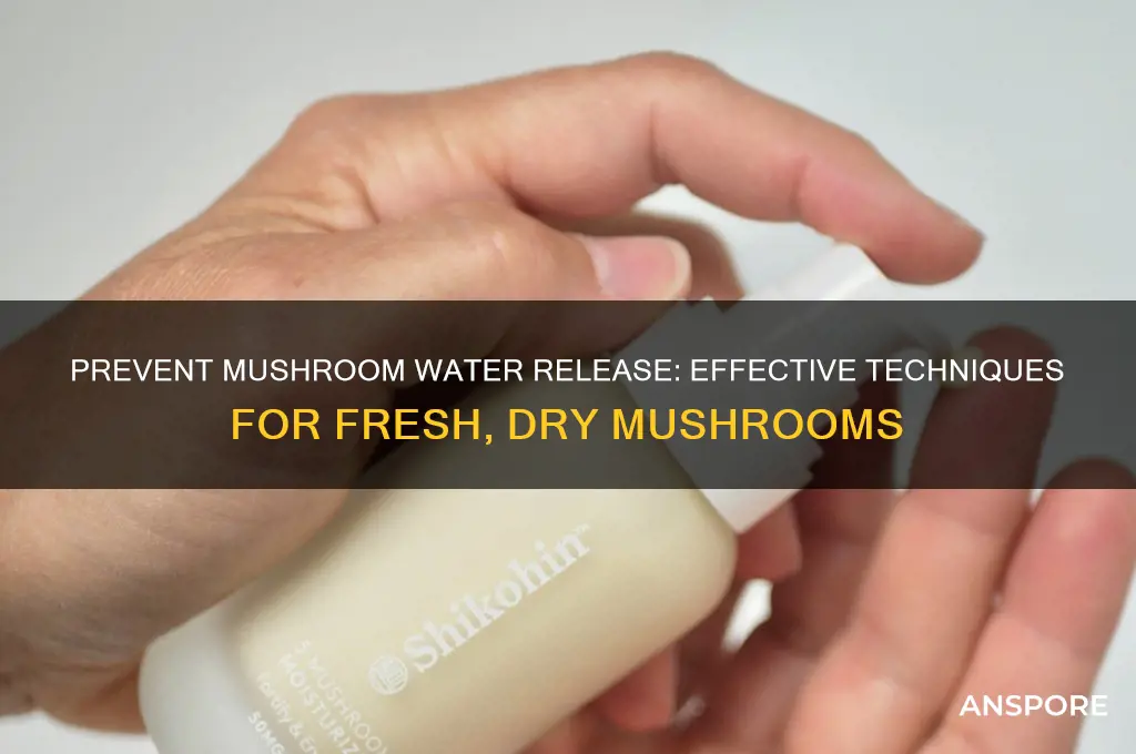 how to stop mushrooms release water