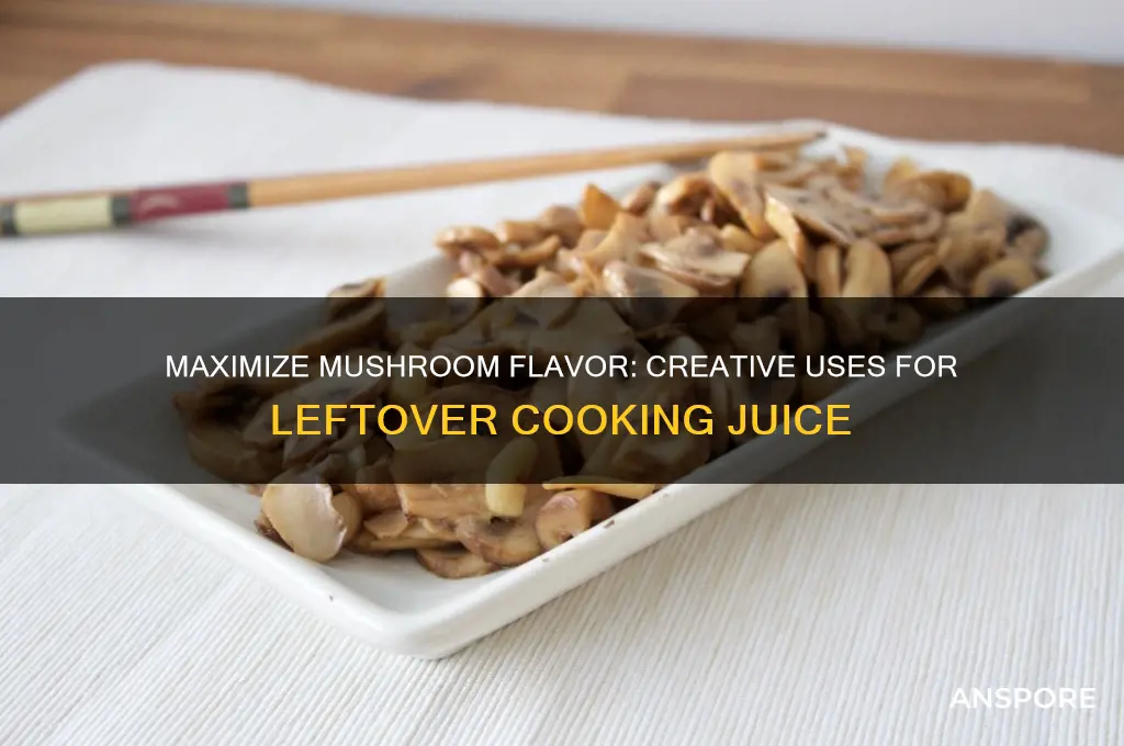 how to use the juice after cooking mushrooms