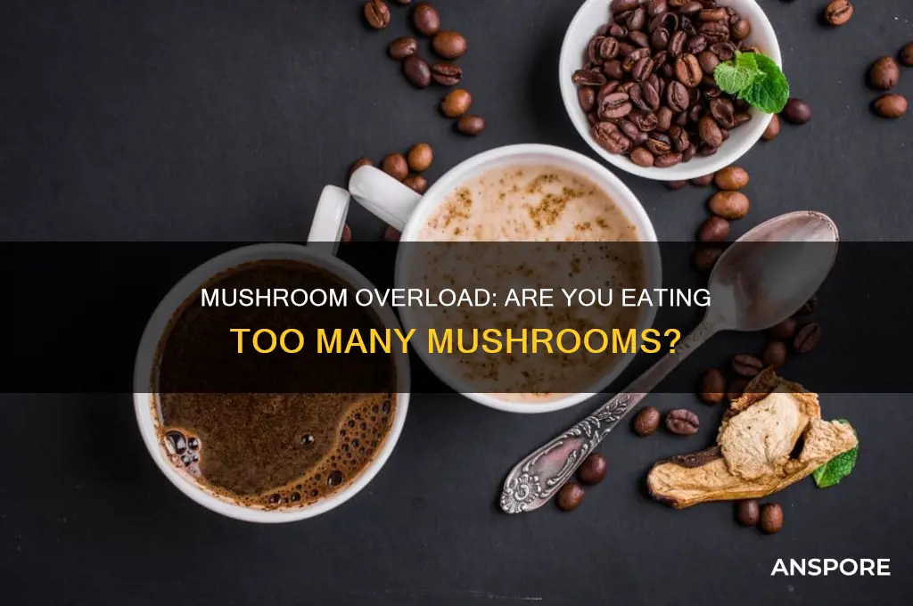 is it bad to eat too much mushrooms