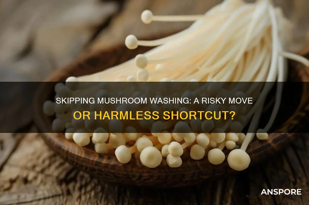 is it dangrous to not wash mushroom