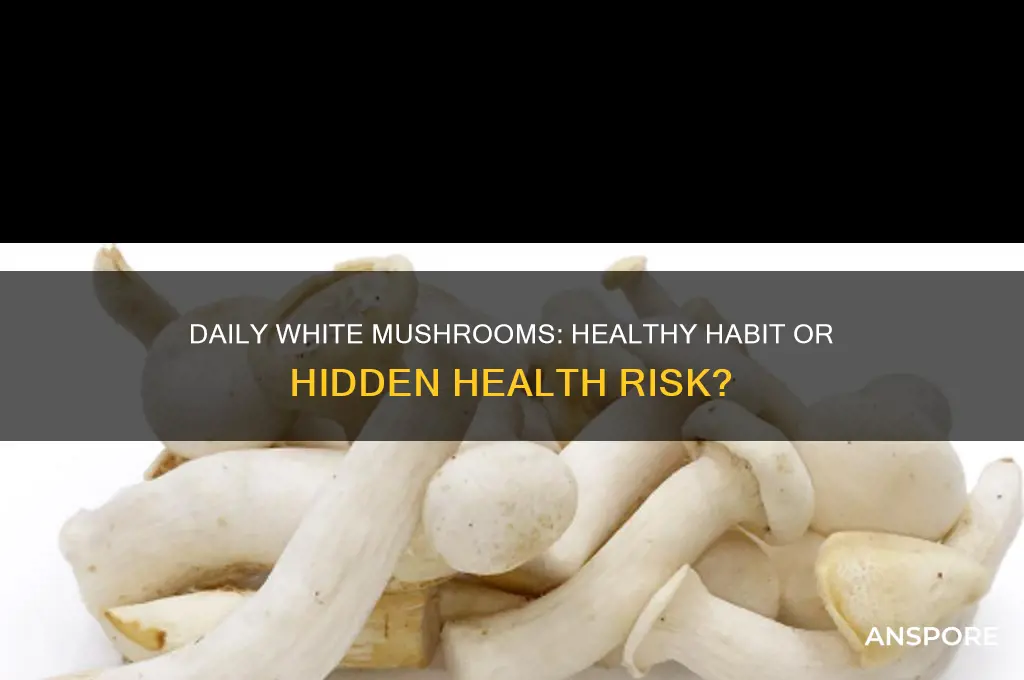 is it jealthy to eat white mushrooms daily