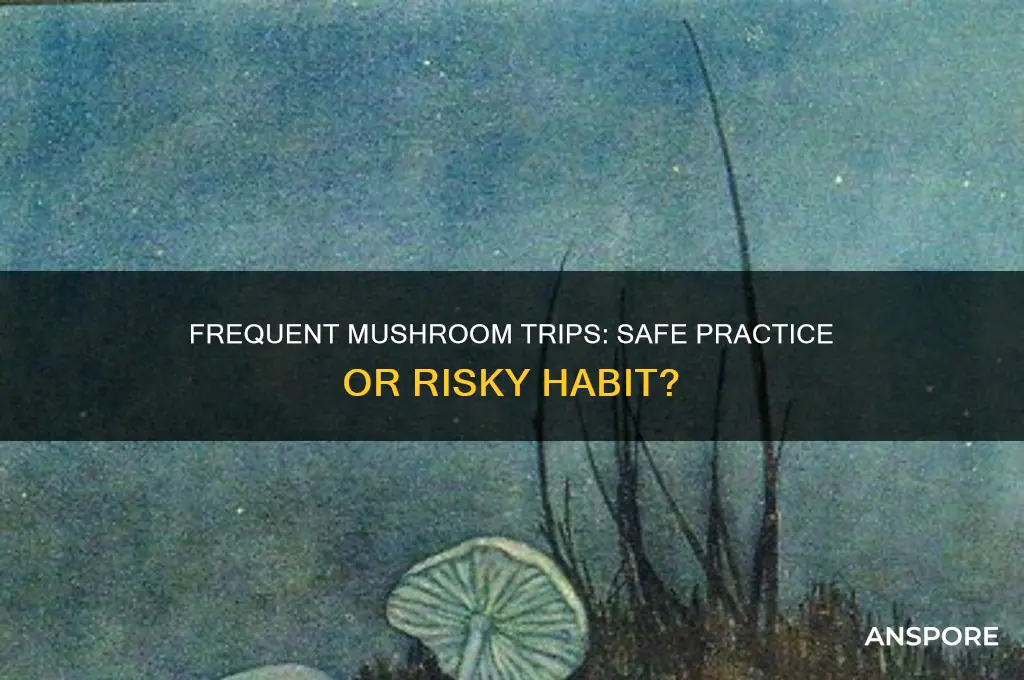 is it okay to trip on mushrooms often