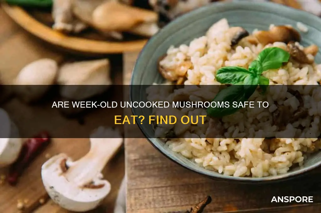is it safe to eat week old uncooked mushrooms