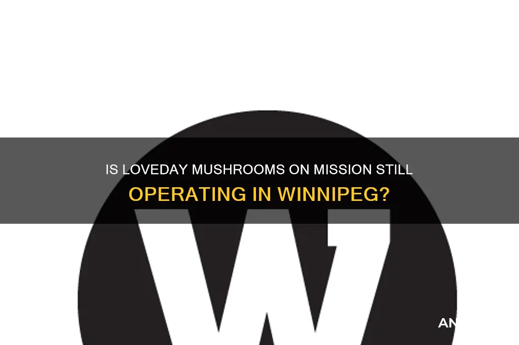 is loveday mushrooms on mission still operating winnipeg