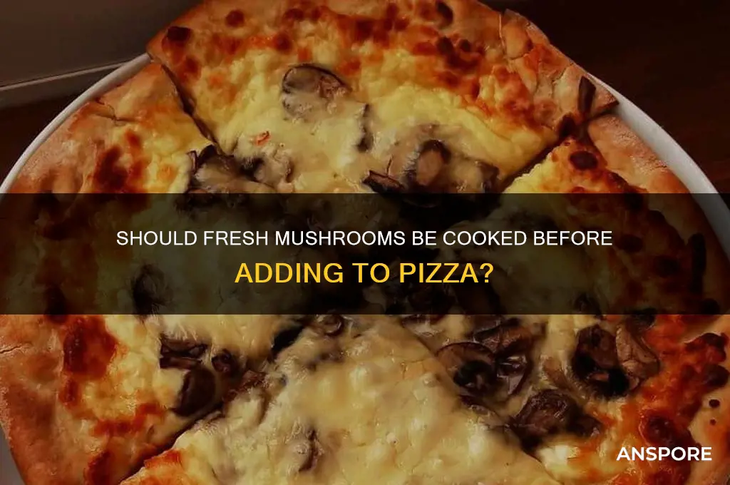 should fresh mushrooms be cooked before putting on pizza