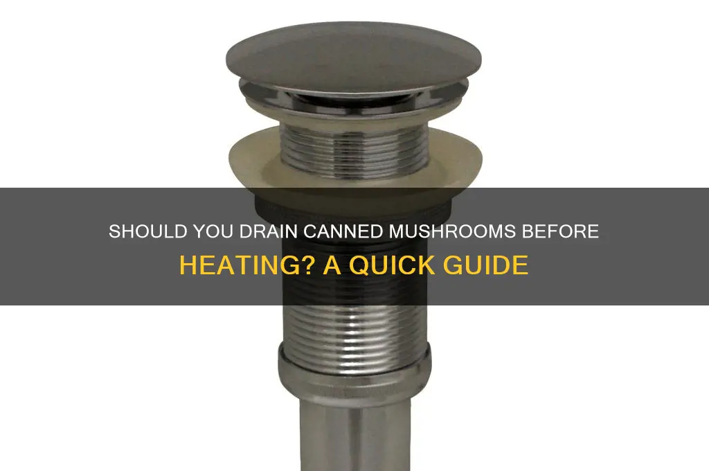 should i drain canned mushrooms before heating