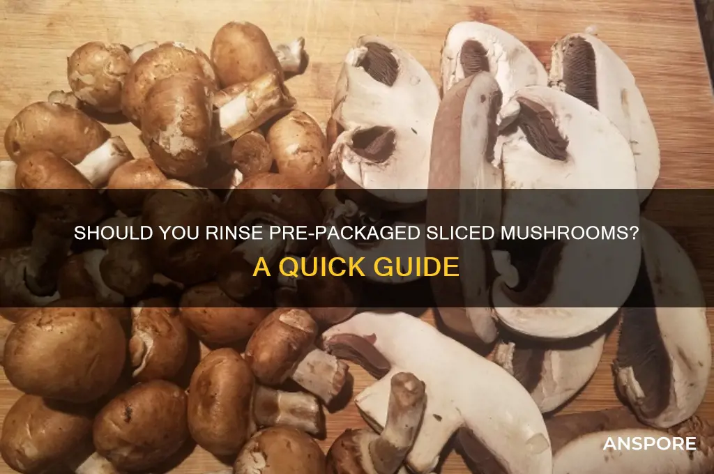 should i rinse off pre packaged sliced mushrooms