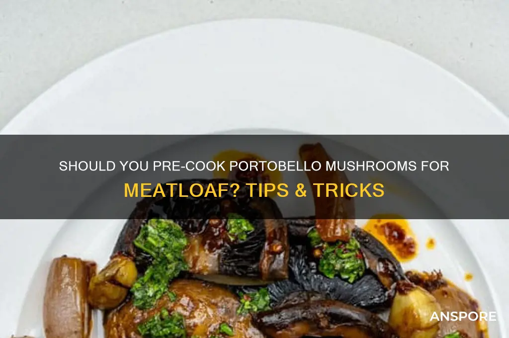 should you cook portbello mushroom before adding to meatloaf