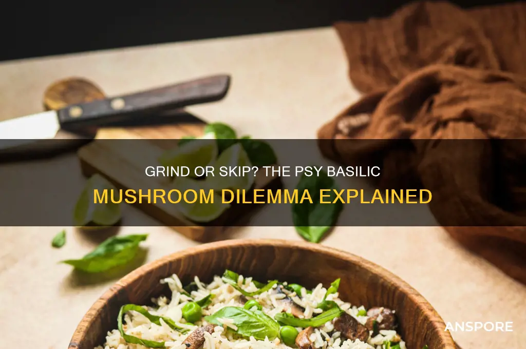 should you grind psy basilic mushroom