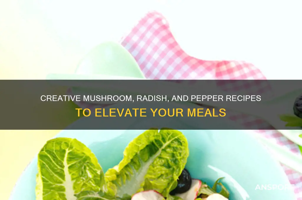 what can i do with mushrooms radishes and peppers