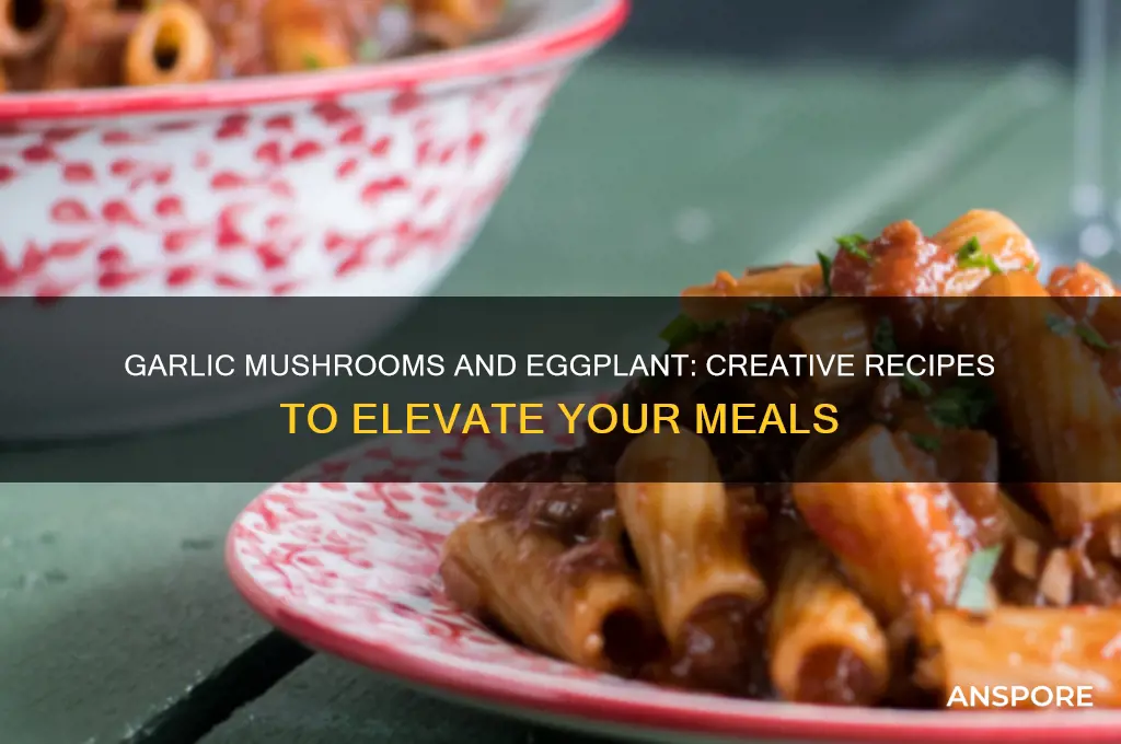 what can i make with garlic mushrooms and eggplant